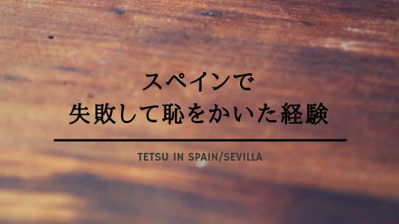 TETSU　スペイン　失敗　海外　留学　生活　土産話　楽しい　面白い